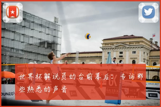世界杯解说员的台前幕后：专访那些熟悉的声音