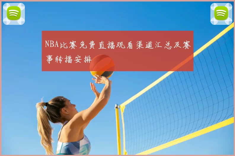 NBA比赛免费直播观看渠道汇总及赛事转播安排