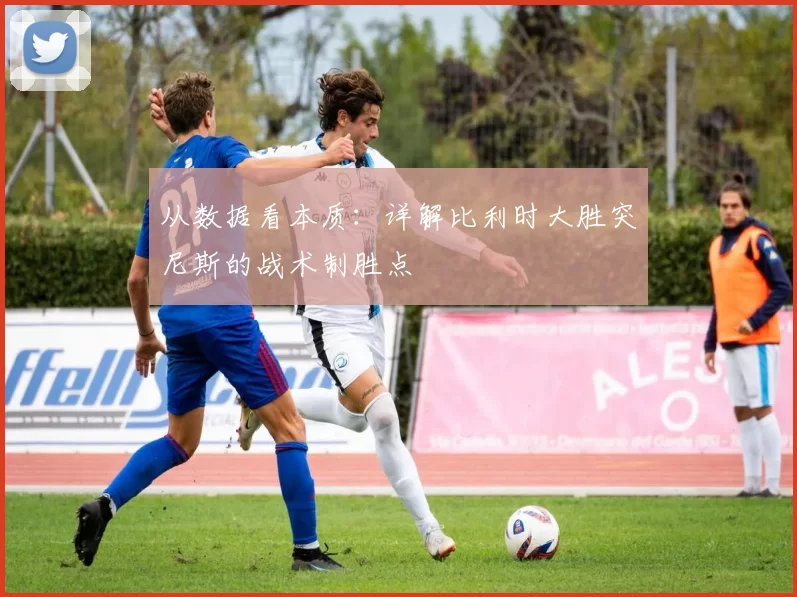 从数据看本质：详解比利时大胜突尼斯的战术制胜点
