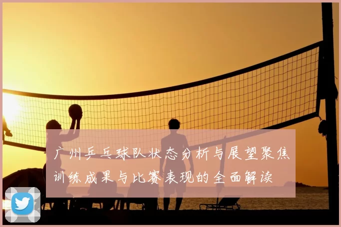 广州乒乓球队状态分析与展望聚焦训练成果与比赛表现的全面解读