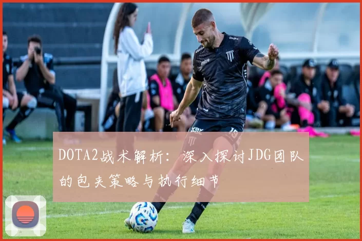 DOTA2战术解析：深入探讨JDG团队的包夹策略与执行细节