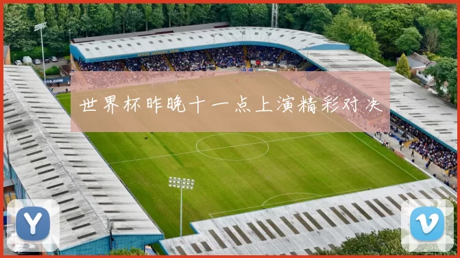 世界杯昨晚十一点上演精彩对决
