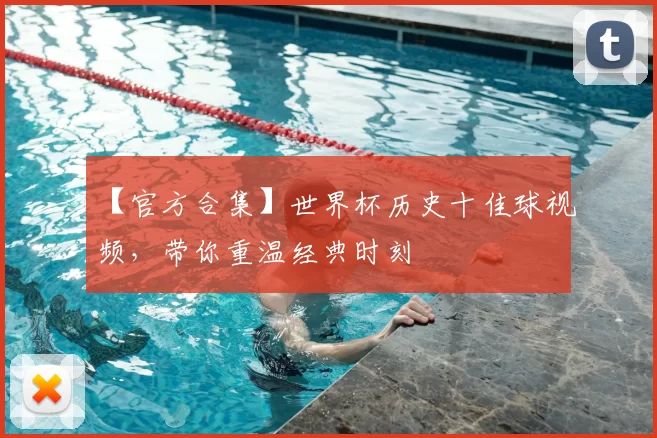 【官方合集】世界杯历史十佳球视频,带你重温经典时刻