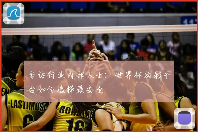 专访行业内部人士：世界杯购彩平台如何选择最安全