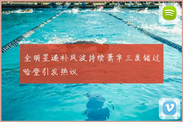 全明星递补风波持续萧华三度错过哈登引发热议