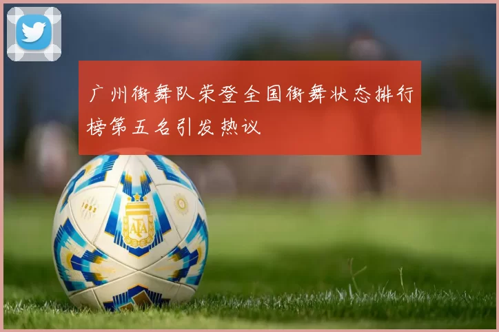 广州街舞队荣登全国街舞状态排行榜第五名引发热议