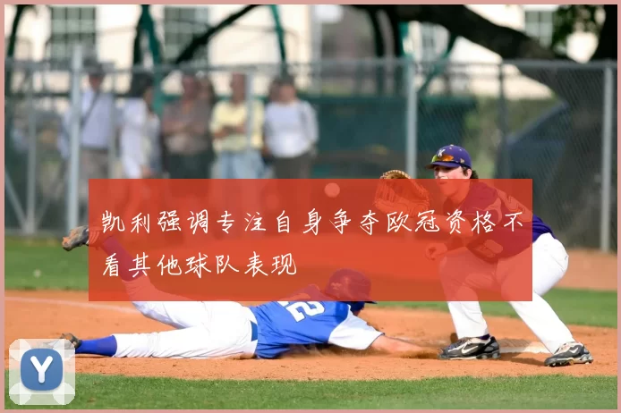 凯利强调专注自身争夺欧冠资格不看其他球队表现