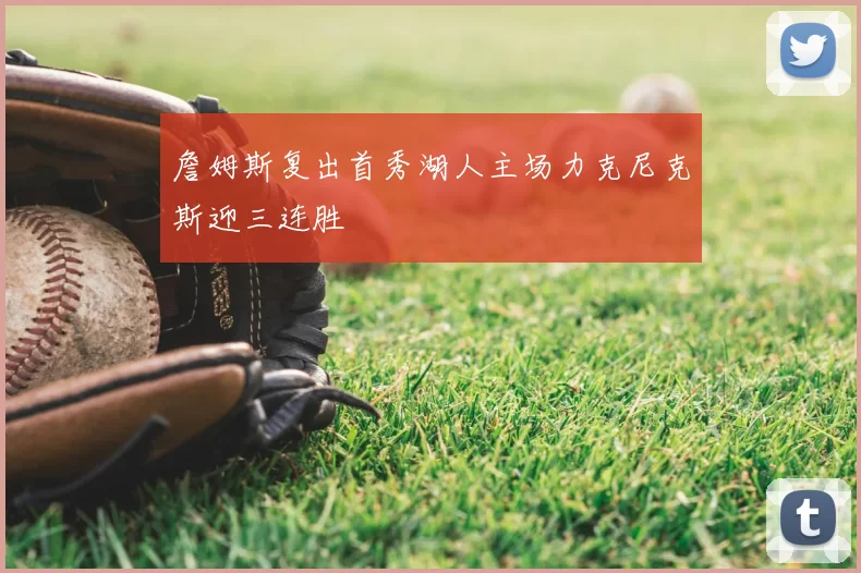 詹姆斯复出首秀湖人主场力克尼克斯迎三连胜