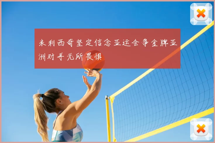 米利西奇坚定信念亚运会争金牌亚洲对手无所畏惧