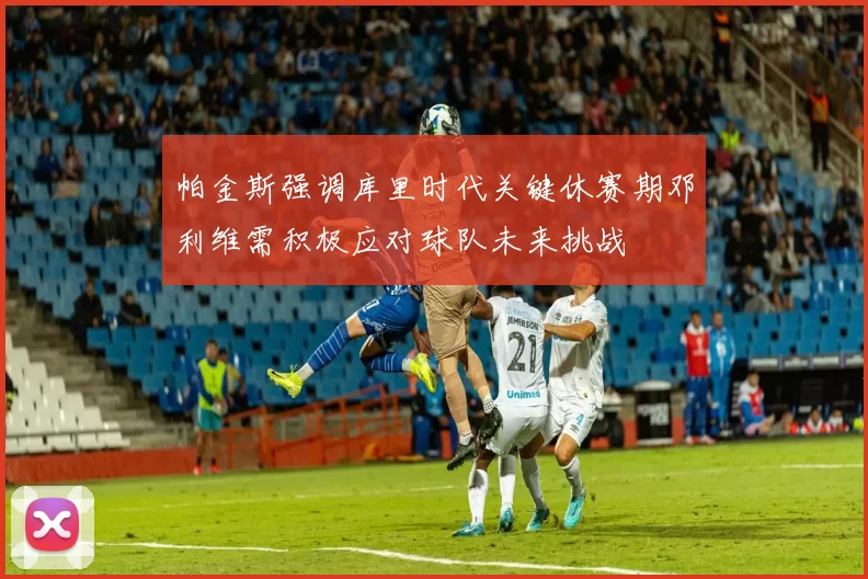 帕金斯强调库里时代关键休赛期邓利维需积极应对球队未来挑战