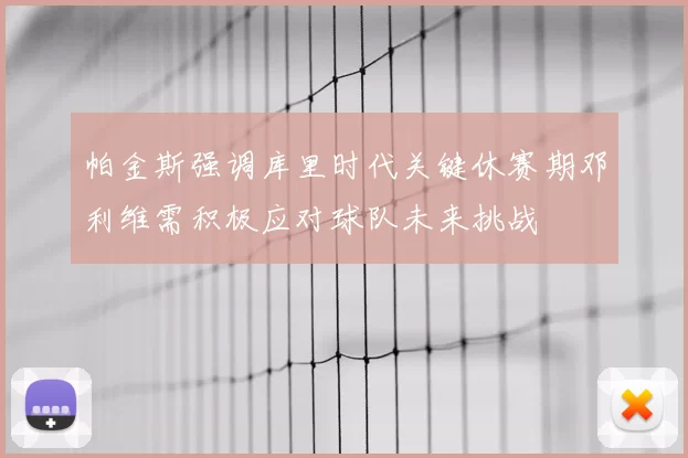 帕金斯强调库里时代关键休赛期邓利维需积极应对球队未来挑战