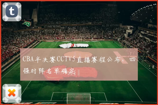 CBA半决赛CCTV5直播赛程公布，四强对阵名单确定