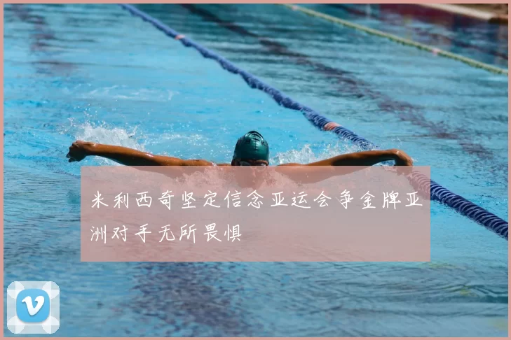 米利西奇坚定信念亚运会争金牌亚洲对手无所畏惧