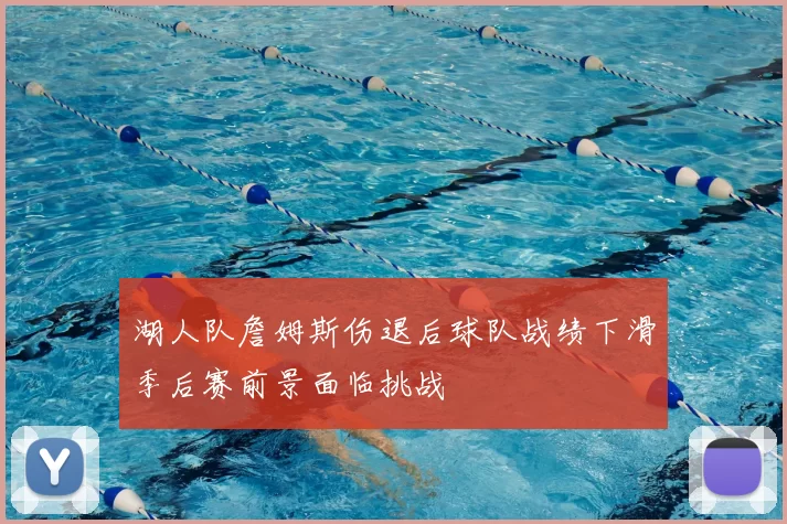 湖人队詹姆斯伤退后球队战绩下滑季后赛前景面临挑战