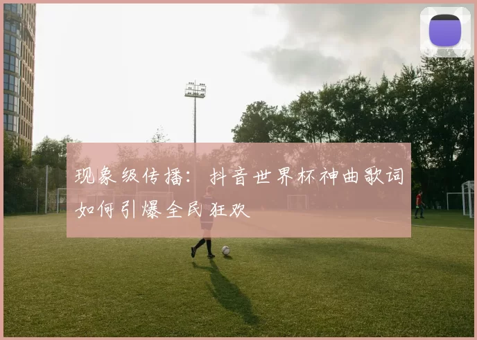 现象级传播：抖音世界杯神曲歌词如何引爆全民狂欢