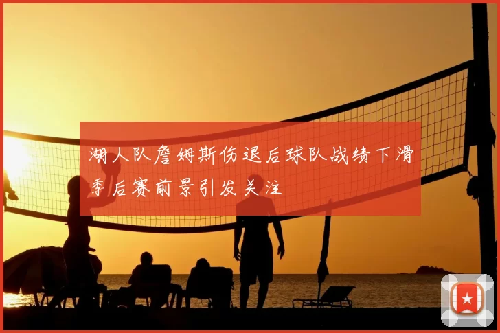 湖人队詹姆斯伤退后球队战绩下滑季后赛前景引发关注