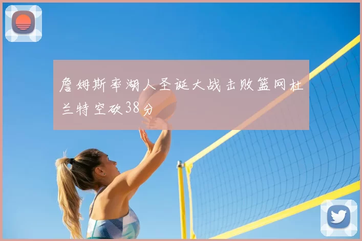 詹姆斯率湖人圣诞大战击败篮网杜兰特空砍38分