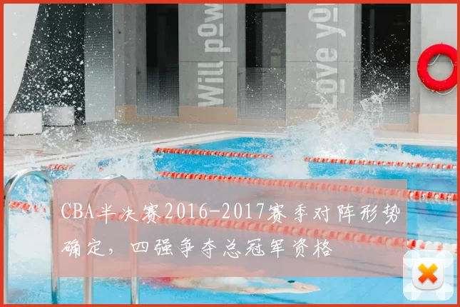 CBA半决赛2016-2017赛季对阵形势确定,四强争夺总冠军资格