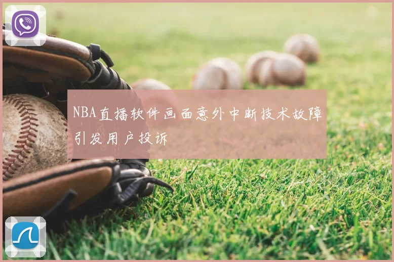 NBA直播软件画面意外中断技术故障引发用户投诉