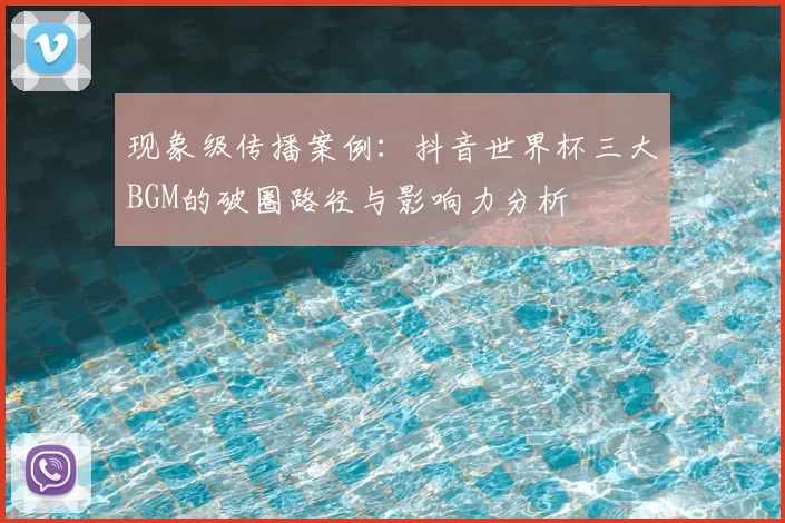 现象级传播案例:抖音世界杯三大BGM的破圈路径与影响力分析