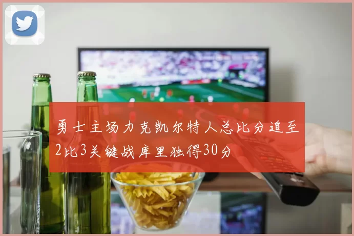 勇士主场力克凯尔特人总比分追至2比3关键战库里独得30分