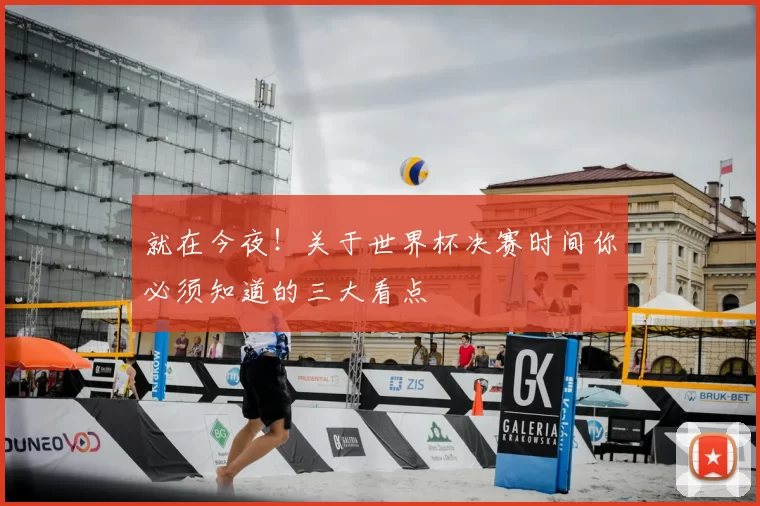 就在今夜!关于世界杯决赛时间你必须知道的三大看点