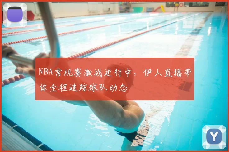 NBA常规赛激战进行中，伊人直播带你全程追踪球队动态