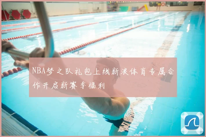 NBA梦之队礼包上线新浪体育专属合作开启新赛季福利