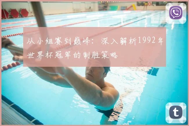 从小组赛到巅峰：深入解析1992年世界杯冠军的制胜策略