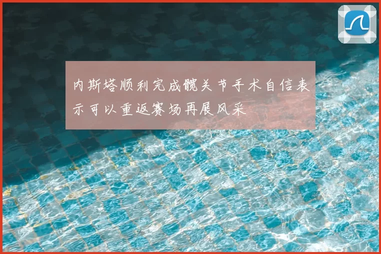 内斯塔顺利完成髋关节手术自信表示可以重返赛场再展风采