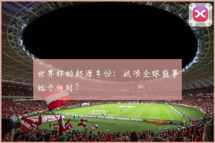 世界杯的起源年份：这项全球盛事始于何时？