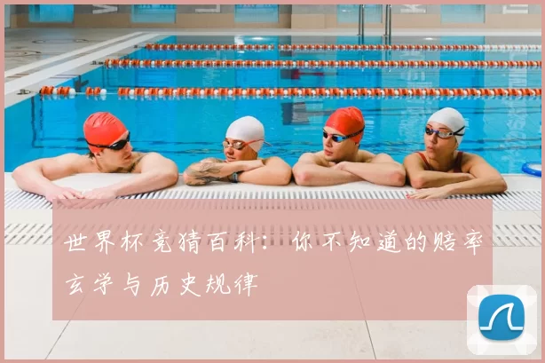 世界杯竞猜百科：你不知道的赔率玄学与历史规律