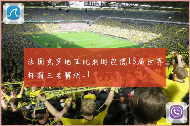 法国克罗地亚比利时包揽18届世界杯前三名解析_1