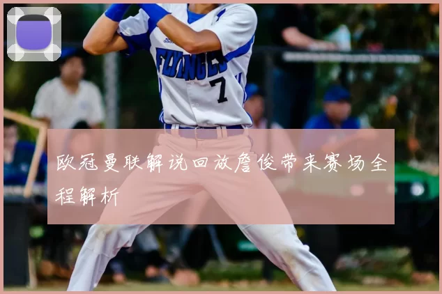 欧冠曼联解说回放詹俊带来赛场全程解析