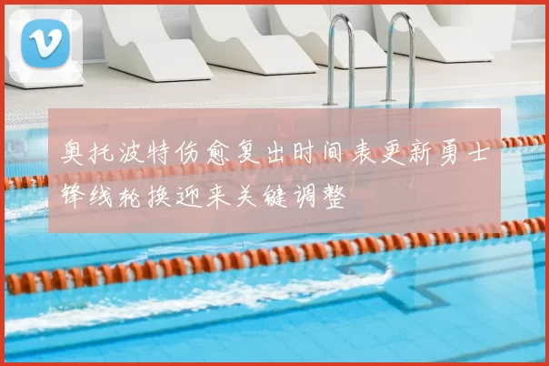 奥托波特伤愈复出时间表更新勇士锋线轮换迎来关键调整