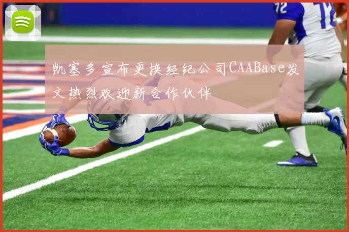凯塞多宣布更换经纪公司CAABase发文热烈欢迎新合作伙伴