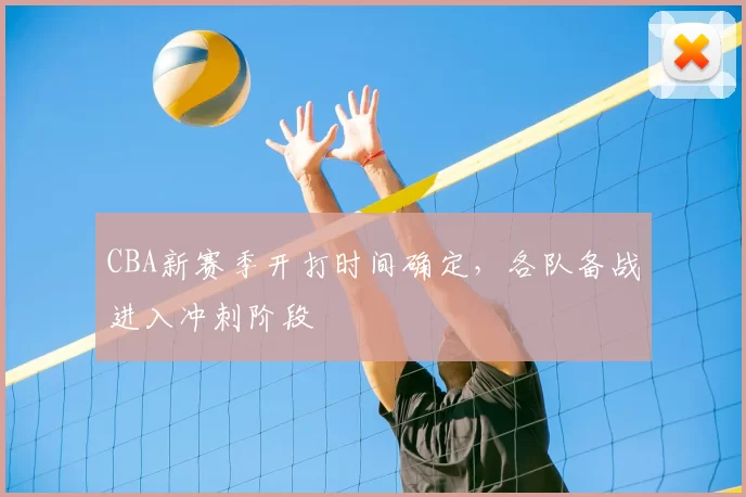 CBA新赛季开打时间确定，各队备战进入冲刺阶段